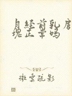 月经前乳房有硬块正常吗