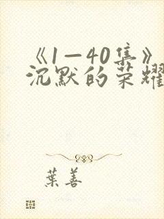 《1—40集》沉默的荣耀全集免费观看