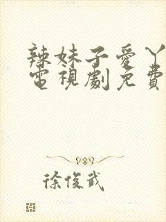 辣妹子爱丫爱丫电视剧免费播放