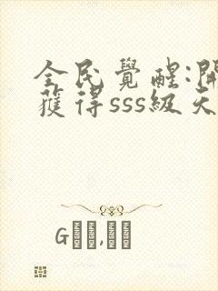 全民觉醒:开局获得sss级天赋 阅读