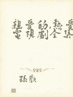 亲爱的,热爱的电视剧全集免费观看完整版