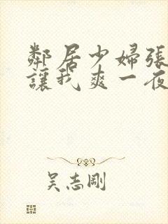 邻居少妇张大腿让我爽一夜