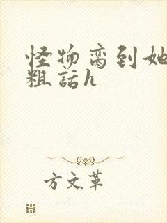 怪物脔到她哭h粗话h