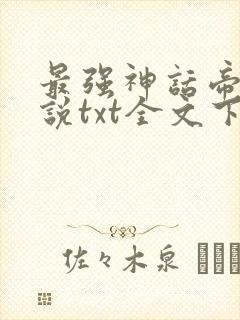 最强神话帝皇小说txt全文下载