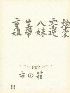 重生八零炮灰长姐带妹逆袭