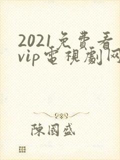 2021免费看vip电视剧网站
