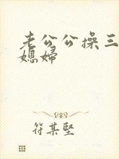 老公公操三个儿媳妇