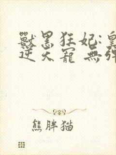 兽黑狂妃:皇叔逆天宠 无弹窗封面