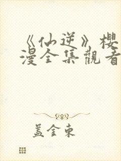 《仙逆》樱花动漫全集观看1集