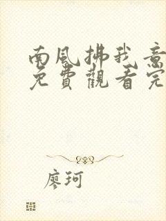 南风拂我意短剧免费观看完整版