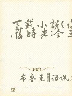 下载小说(你好,旧时光:全三册)