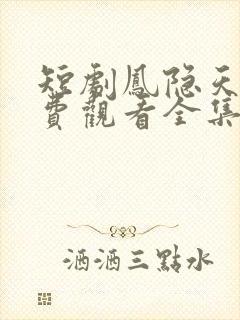 短剧凤隐天下免费观看全集高清