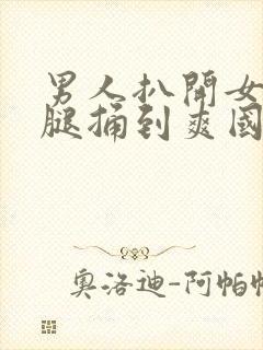 男人扒开女人的腿捅到爽国产