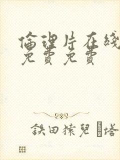 伦理片在线观看免费免费