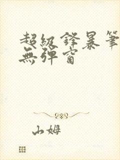 超级锋暴笔趣阁无弹窗