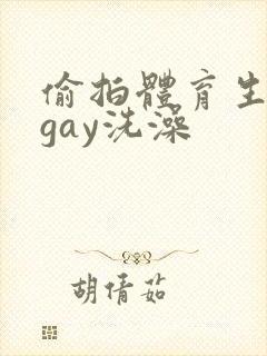 偷拍体育生裸体gay洗澡