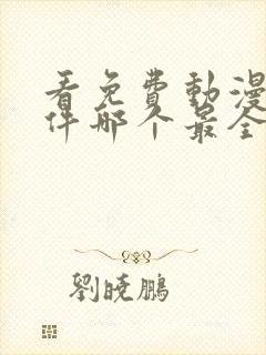 看免费动漫的软件哪个最全