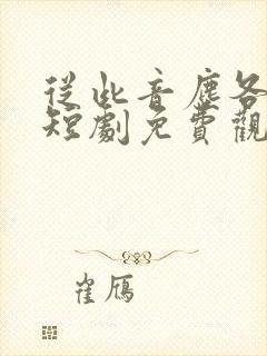 从此音尘各悄然短剧免费观看全集