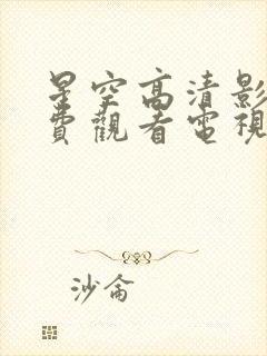 星空高清影院免费观看电视剧