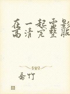 在一起电影免费高清完整版在线观看