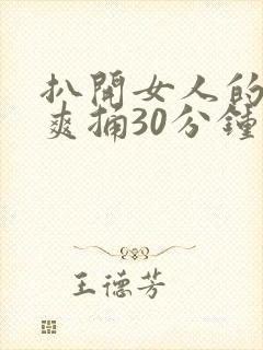 扒开女人的屁股爽捅30分钟