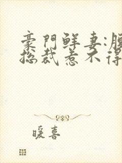 豪门鲜妻:腹黑总裁惹不得