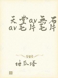 天堂av无石码av毛片毛片免费