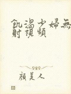 饥渴少妇无套内射视频