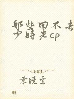 那些回不去的年少时光cp