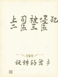 上司被侵犯一区二区三区