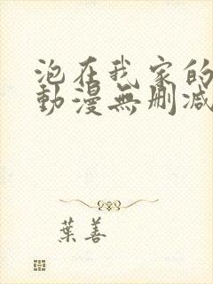 泡在我家的辣妹动漫无删减