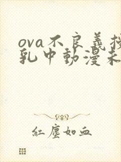 ova不良义授乳中动漫未删减