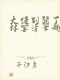 大佬别关了by林宴清笔趣阁免费阅读