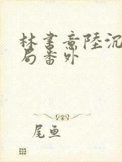 林书意陆沉:结局番外