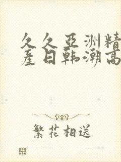 久久亚洲精品国产日韩潮高封面