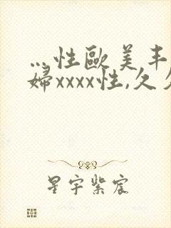 …性欧美丰满熟妇xxxx性,久久国产精品