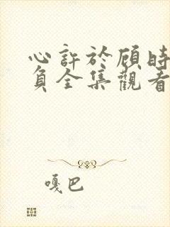 心许于顾时光不负全集观看