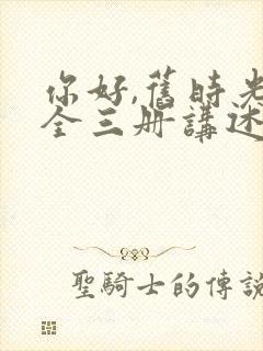 你好,旧时光:全三册讲述的