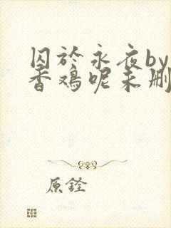 囚于永夜by麦香鸡呢未删减版