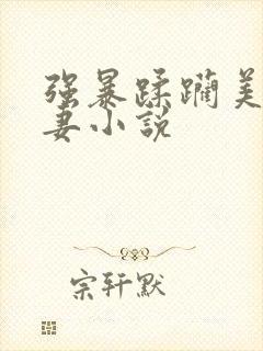 强暴蹂躏美丽人妻小说