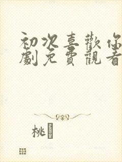 初次喜欢你电视剧免费观看全集高清