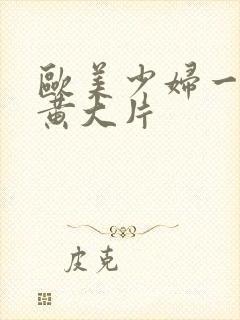 欧美少妇一级特黄大片