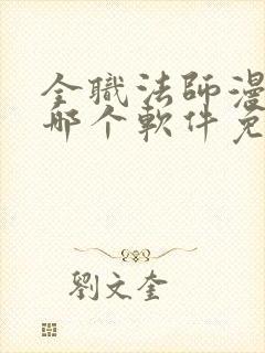 全职法师漫画在哪个软件免费阅读