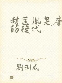 赵匡胤是唐朝谁的后代