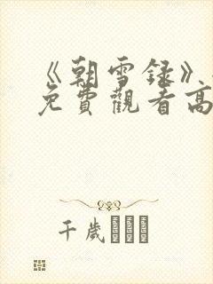《朝雪录》全集免费观看高清