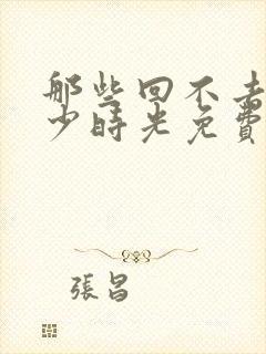 那些回不去的年少时光免费观看