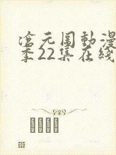 沧元图动漫第一季22集在线看