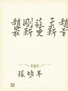 赵刚苏柔赵刚的最新更新章节