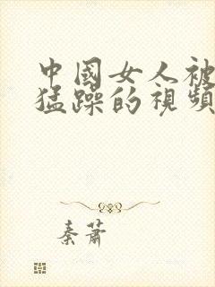 中国女人被黑人猛躁的视频