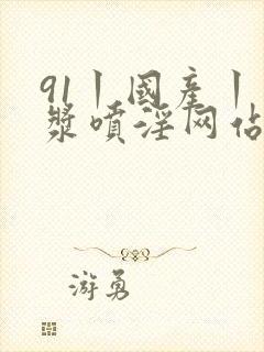 91丨国产丨白浆喷淫网站